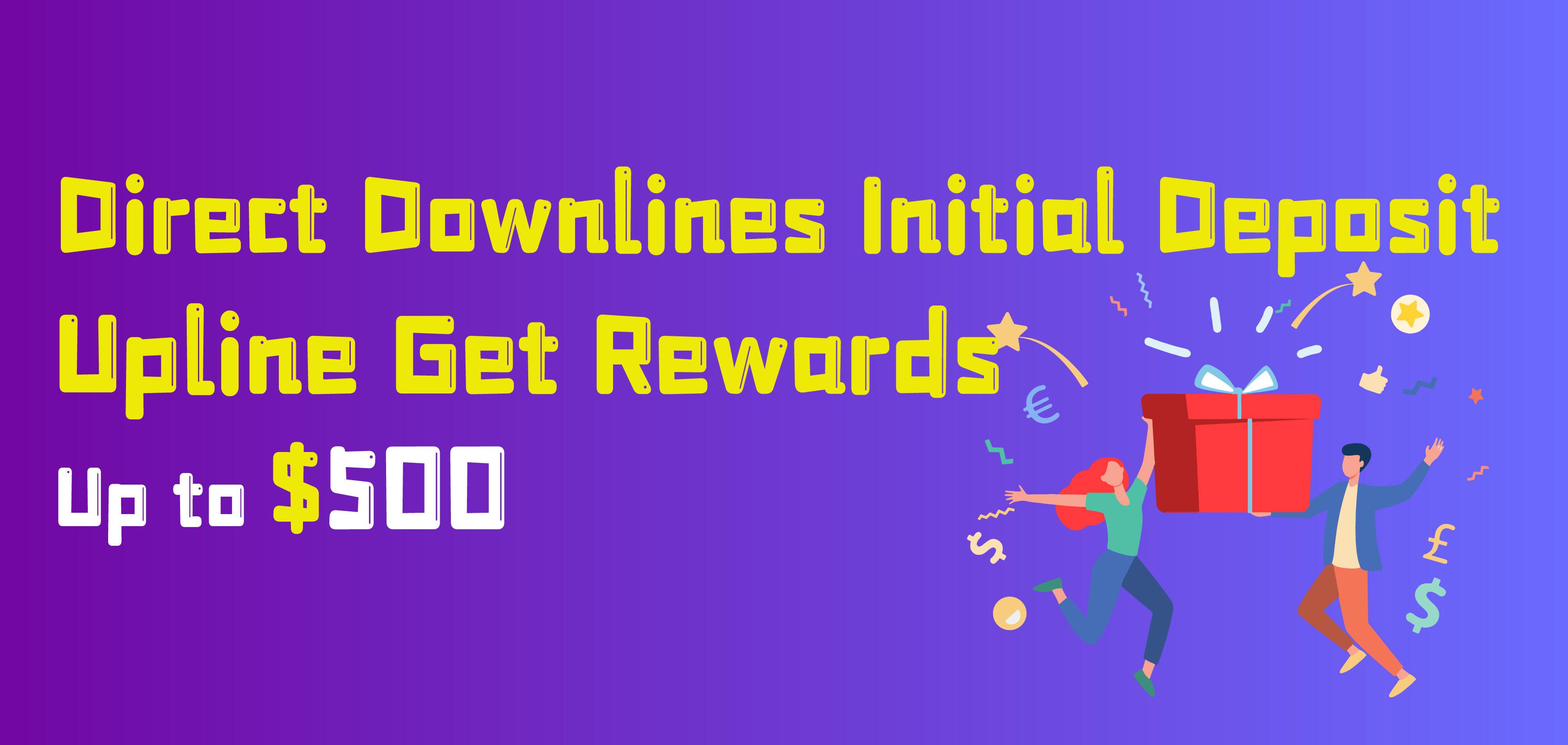 Direct Downlines Initial Deposit, Upline get rewards up to $500